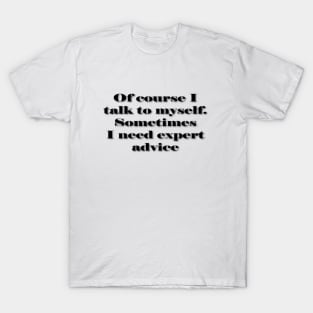 Of Course I Talk to Myself (for light colored shirts) T-Shirt